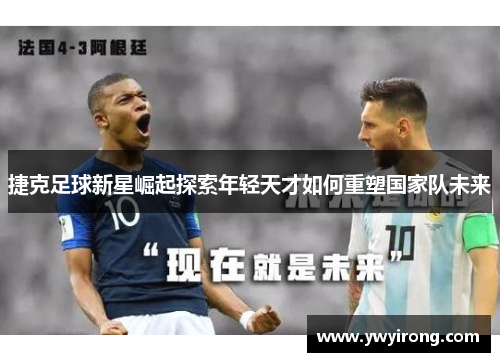 捷克足球新星崛起探索年轻天才如何重塑国家队未来