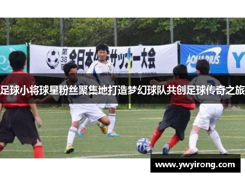 足球小将球星粉丝聚集地打造梦幻球队共创足球传奇之旅