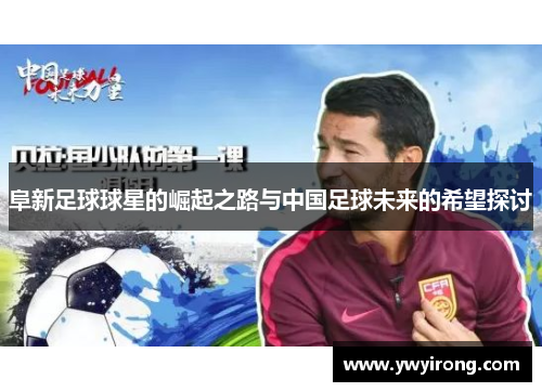 阜新足球球星的崛起之路与中国足球未来的希望探讨