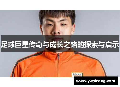 足球巨星传奇与成长之路的探索与启示