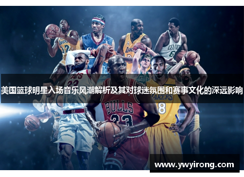 美国篮球明星入场音乐风潮解析及其对球迷氛围和赛事文化的深远影响