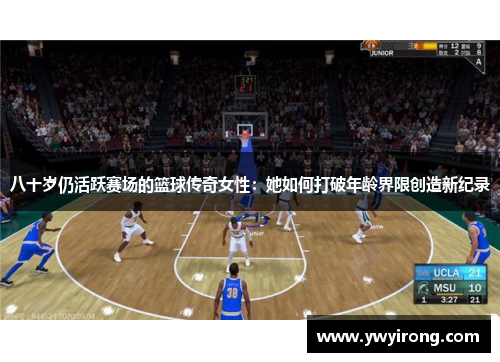 八十岁仍活跃赛场的篮球传奇女性：她如何打破年龄界限创造新纪录