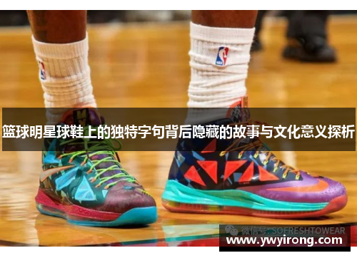 篮球明星球鞋上的独特字句背后隐藏的故事与文化意义探析