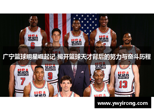 广宁篮球明星崛起记 揭开篮球天才背后的努力与奋斗历程