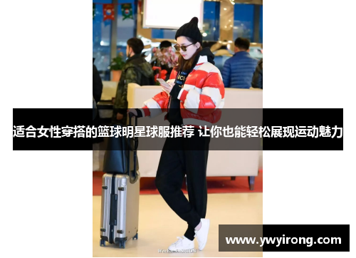 适合女性穿搭的篮球明星球服推荐 让你也能轻松展现运动魅力