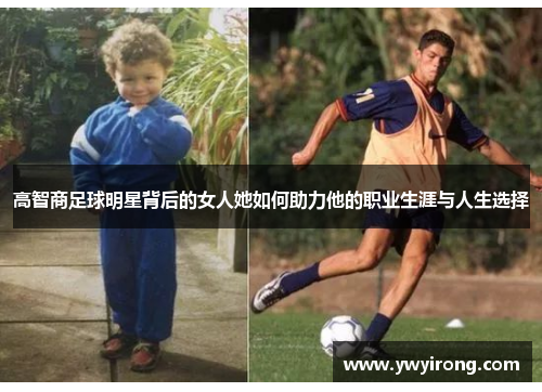 高智商足球明星背后的女人她如何助力他的职业生涯与人生选择