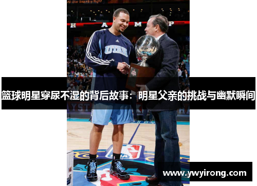 篮球明星穿尿不湿的背后故事：明星父亲的挑战与幽默瞬间