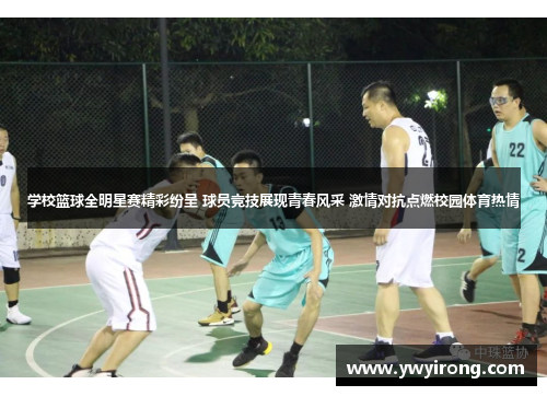 学校篮球全明星赛精彩纷呈 球员竞技展现青春风采 激情对抗点燃校园体育热情