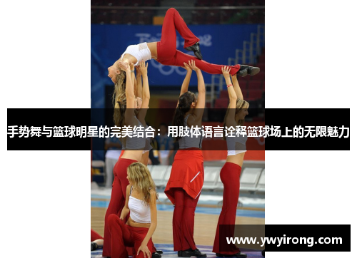 手势舞与篮球明星的完美结合：用肢体语言诠释篮球场上的无限魅力