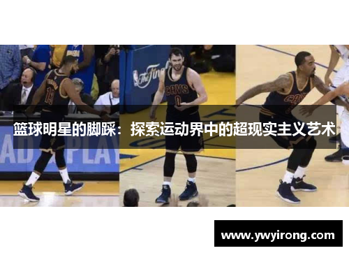 篮球明星的脚踩：探索运动界中的超现实主义艺术